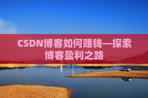 CSDN博客如何赚钱—探索博客盈利之路