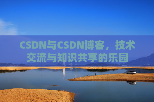 CSDN与CSDN博客，技术交流与知识共享的乐园